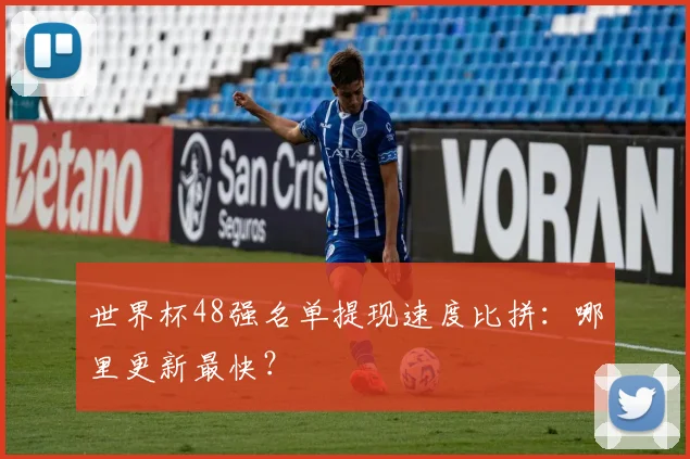 世界杯48强名单提现速度比拼:哪里更新最快?