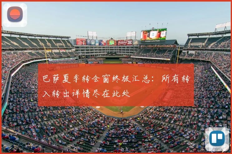 巴萨夏季转会窗终极汇总:所有转入转出详情尽在此处