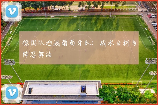 德国队迎战葡萄牙队：战术分析与阵容解读