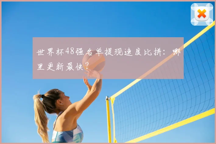 世界杯48强名单提现速度比拼:哪里更新最快?
