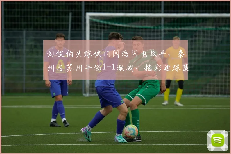 刘俊伯头球破门闫浩闪电扳平，泰州与苏州半场1-1激战，精彩进球集锦回顾