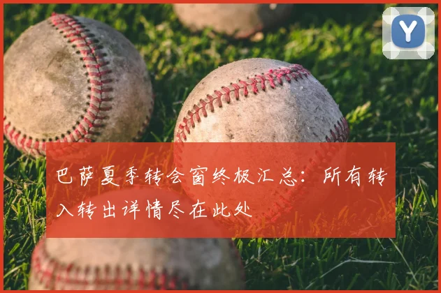 巴萨夏季转会窗终极汇总：所有转入转出详情尽在此处
