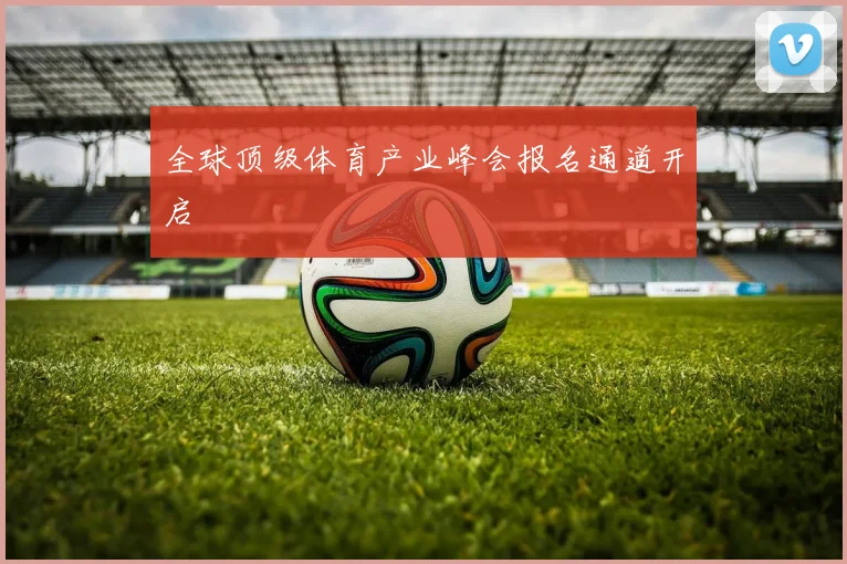 全球顶级体育产业峰会报名通道开启