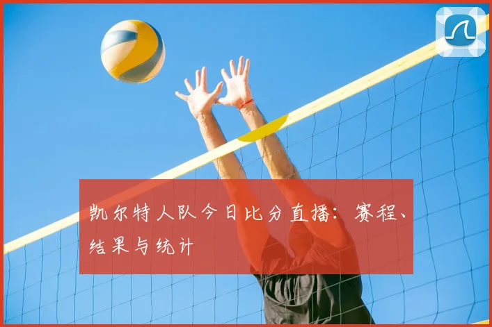 凯尔特人队今日比分直播：赛程、结果与统计