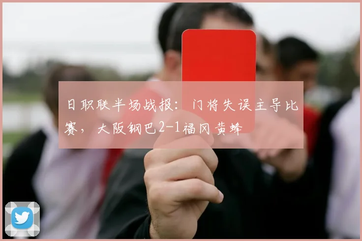 日职联半场战报：门将失误主导比赛，大阪钢巴2-1福冈黄蜂