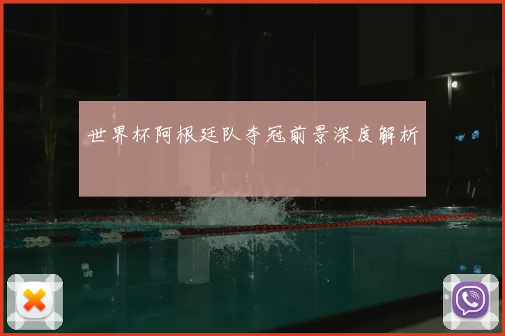 世界杯阿根廷队夺冠前景深度解析