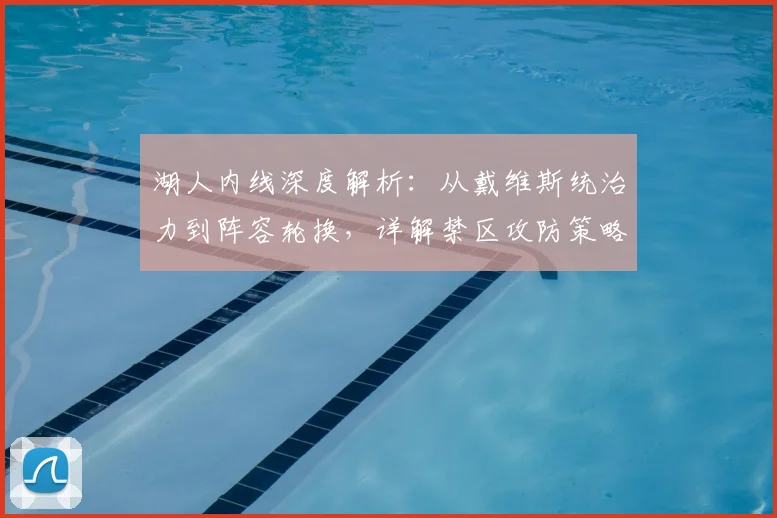 湖人内线深度解析：从戴维斯统治力到阵容轮换，详解禁区攻防策略