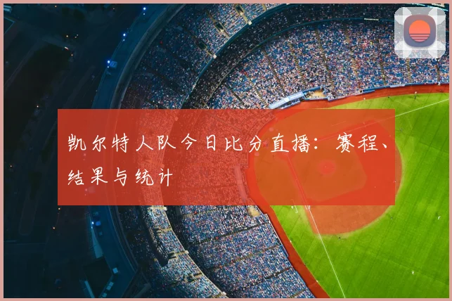 凯尔特人队今日比分直播：赛程、结果与统计