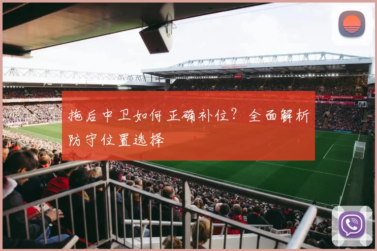 拖后中卫如何正确补位?全面解析防守位置选择