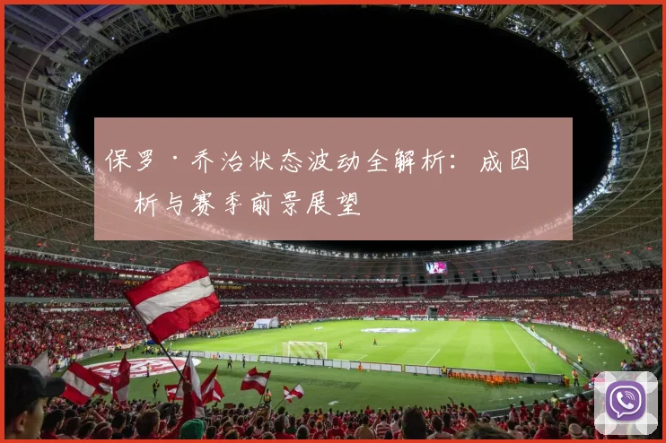 保罗·乔治状态波动全解析：成因剖析与赛季前景展望